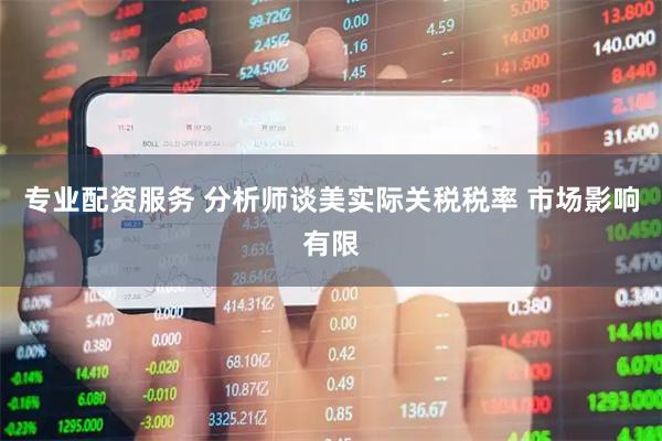 专业配资服务 分析师谈美实际关税税率 市场影响有限
