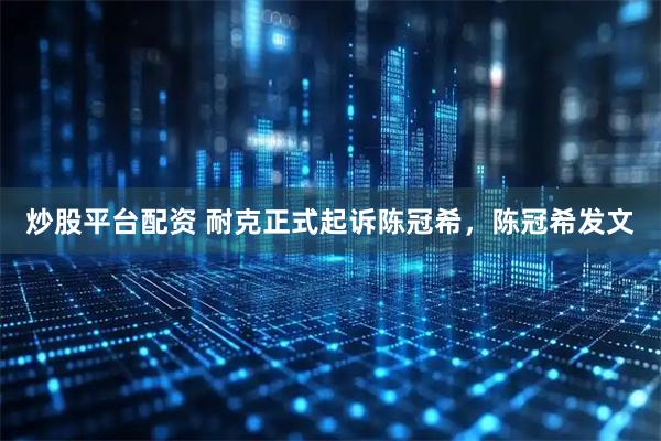 炒股平台配资 耐克正式起诉陈冠希，陈冠希发文