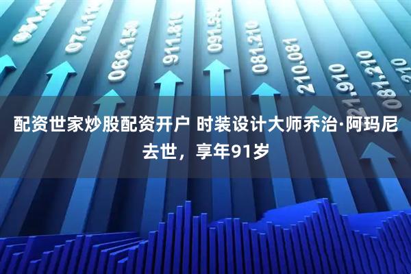 配资世家炒股配资开户 时装设计大师乔治·阿玛尼去世，享年91岁