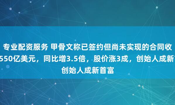 专业配资服务 甲骨文称已签约但尚未实现的合同收入4550亿美元，同比增3.5倍，股价涨3成，创始人成新首富
