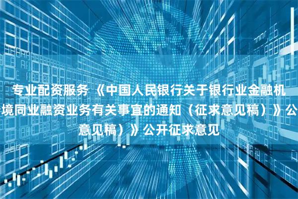 专业配资服务 《中国人民银行关于银行业金融机构人民币跨境同业融资业务有关事宜的通知（征求意见稿）》公开征求意见