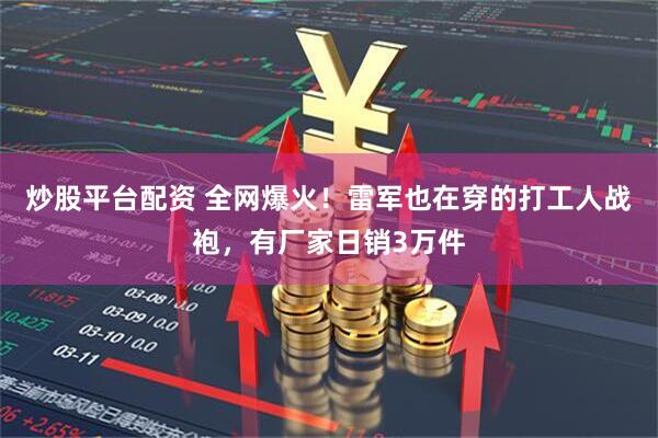 炒股平台配资 全网爆火！雷军也在穿的打工人战袍，有厂家日销3万件
