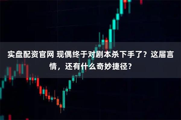 实盘配资官网 现偶终于对剧本杀下手了？这届言情，还有什么奇妙捷径？